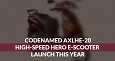 Codenamed AXLHE-20, High-Speed Hero E-Scooter Launch This Year