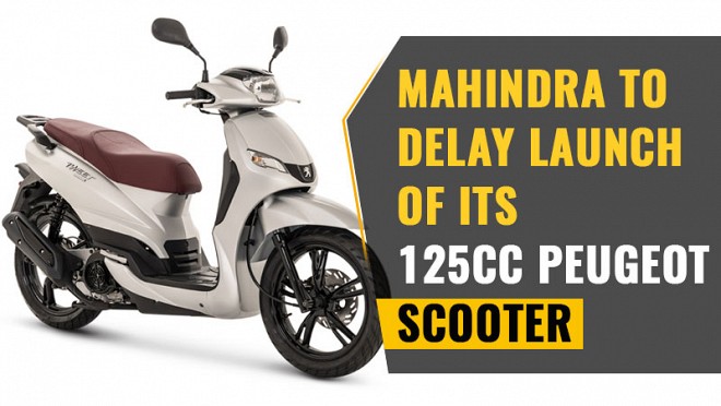 Mahindra 125cc Peugeot Scooter launch delay 