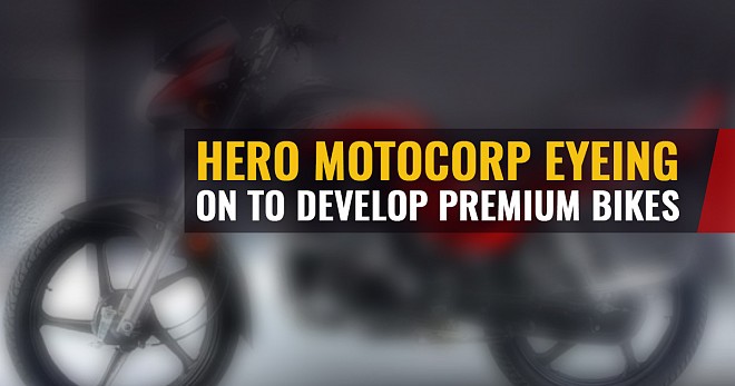 Hero MotoCorp Eyeing On to Develop Premium Bikes